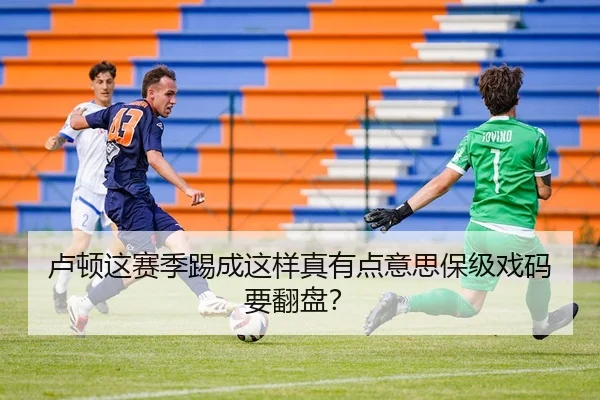 卢顿这赛季踢成这样真有点意思保级戏码要翻盘？