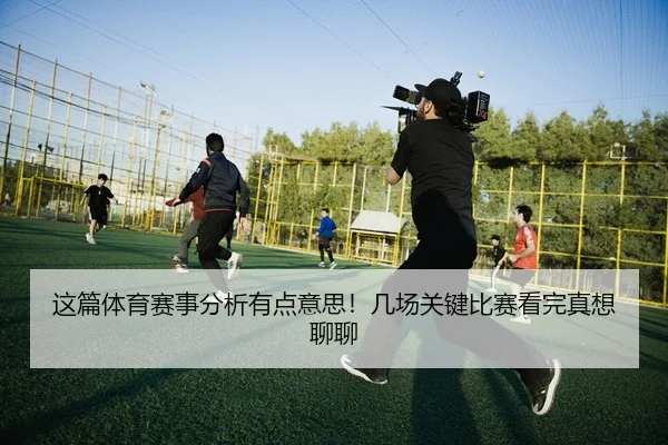 这篇体育赛事分析有点意思！几场关键比赛看完真想聊聊