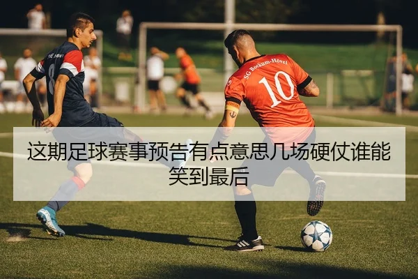 这期足球赛事预告有点意思几场硬仗谁能笑到最后
