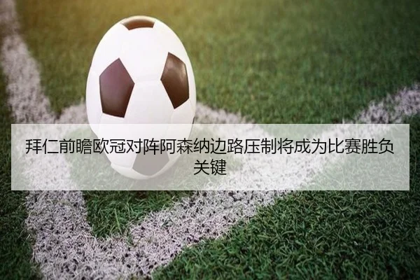 拜仁前瞻欧冠对阵阿森纳边路压制将成为比赛胜负关键