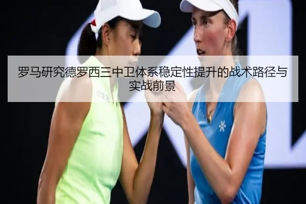 罗马研究德罗西三中卫体系稳定性提升的战术路径与实战前景