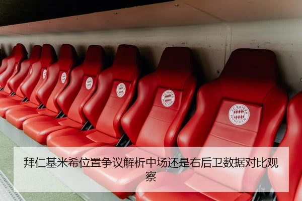 拜仁基米希位置争议解析中场还是右后卫数据对比观察