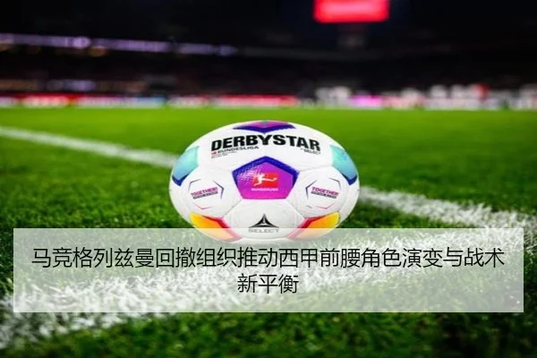 马竞格列兹曼回撤组织推动西甲前腰角色演变与战术新平衡