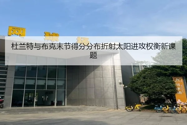 杜兰特与布克末节得分分布折射太阳进攻权衡新课题