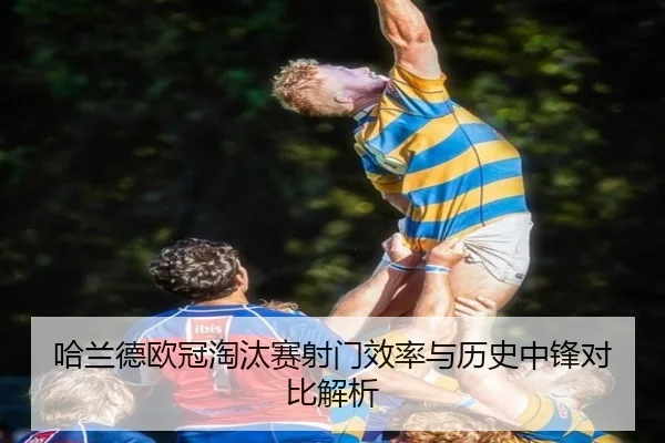 哈兰德欧冠淘汰赛射门效率与历史中锋对比解析
