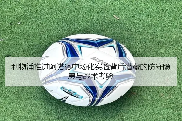 利物浦推进阿诺德中场化实验背后潜藏的防守隐患与战术考验