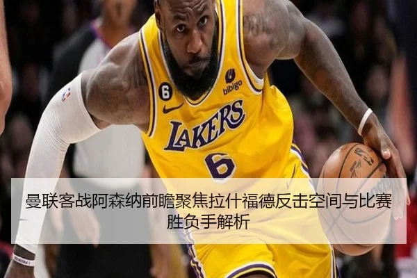 曼联客战阿森纳前瞻聚焦拉什福德反击空间与比赛胜负手解析