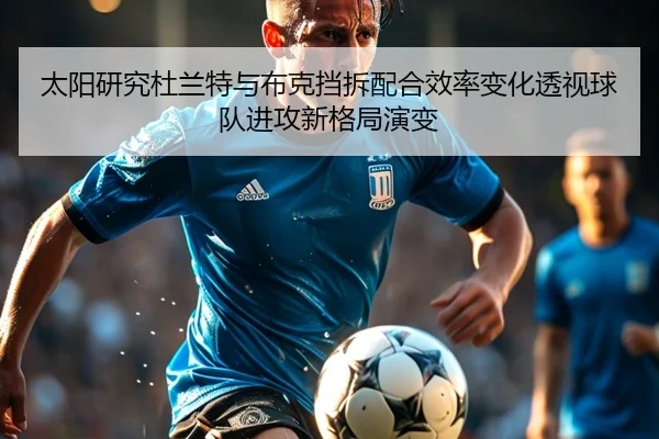 太阳研究杜兰特与布克挡拆配合效率变化透视球队进攻新格局演变