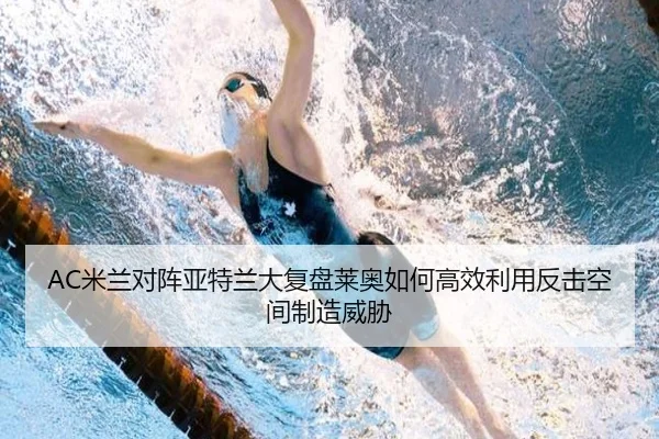 AC米兰对阵亚特兰大复盘莱奥如何高效利用反击空间制造威胁