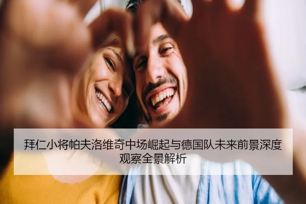 拜仁小将帕夫洛维奇中场崛起与德国队未来前景深度观察全景解析