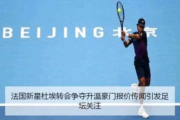 法国新星杜埃转会争夺升温豪门报价传闻引发足坛关注