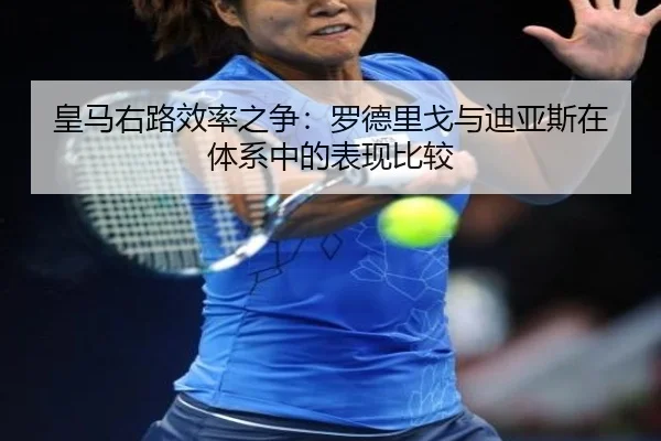皇马右路效率之争：罗德里戈与迪亚斯在体系中的表现比较