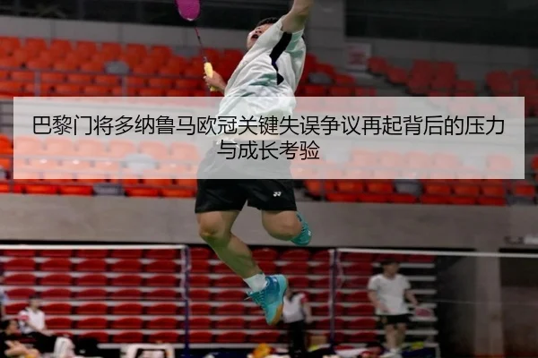 巴黎门将多纳鲁马欧冠关键失误争议再起背后的压力与成长考验