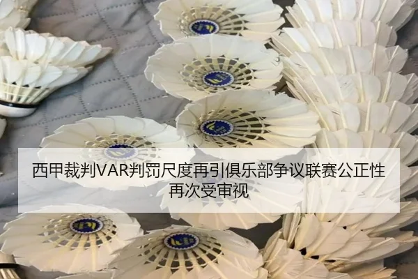 西甲裁判VAR判罚尺度再引俱乐部争议联赛公正性再次受审视