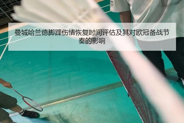 曼城哈兰德脚踝伤情恢复时间评估及其对欧冠备战节奏的影响