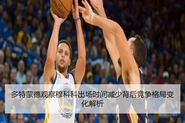 多特蒙德观察穆科科出场时间减少背后竞争格局变化解析