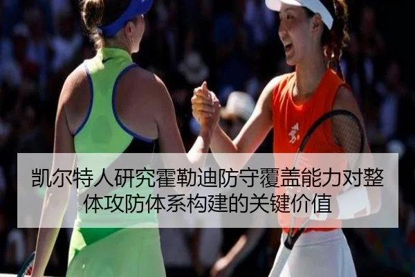凯尔特人研究霍勒迪防守覆盖能力对整体攻防体系构建的关键价值