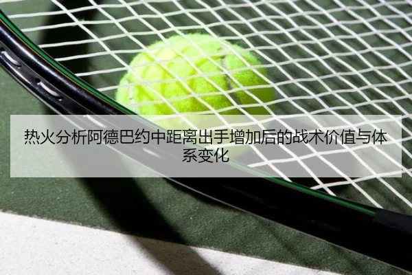 热火分析阿德巴约中距离出手增加后的战术价值与体系变化