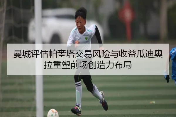 曼城评估帕奎塔交易风险与收益瓜迪奥拉重塑前场创造力布局